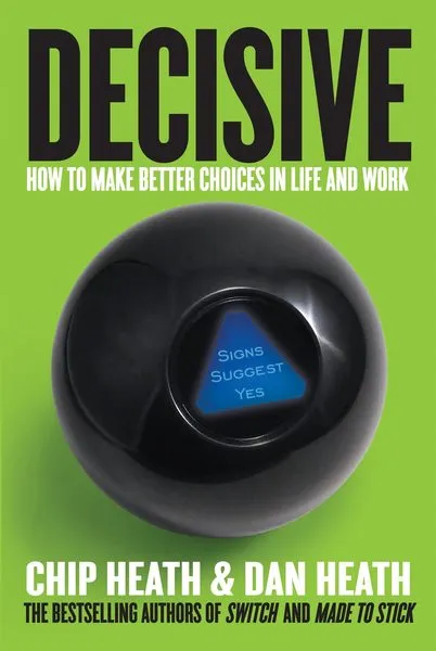 Decisive: How to Make Better Choices in Life and Work by Dan Heath and Chip Heath